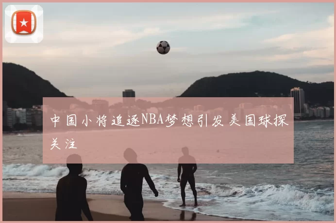 中国小将追逐NBA梦想引发美国球探关注