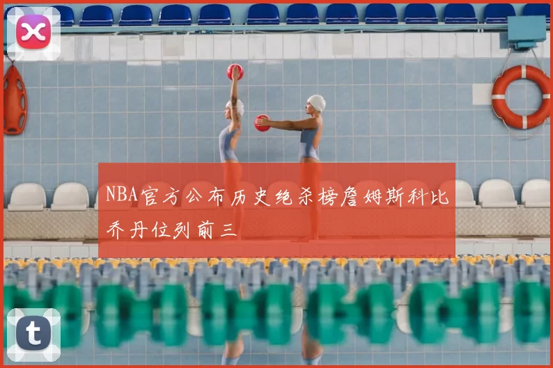 NBA官方公布历史绝杀榜詹姆斯科比乔丹位列前三