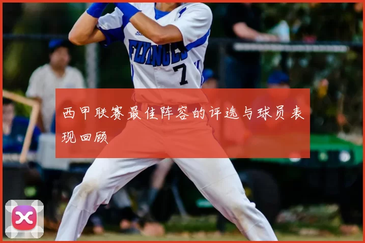 西甲联赛最佳阵容的评选与球员表现回顾