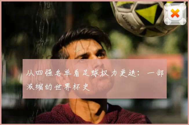 从四强名单看足球权力更迭:一部浓缩的世界杯史