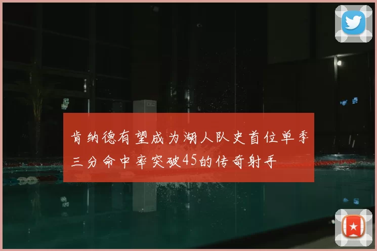 肯纳德有望成为湖人队史首位单季三分命中率突破45的传奇射手