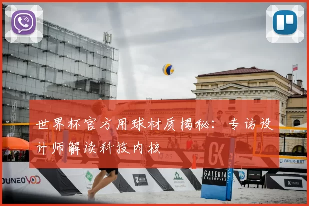 世界杯官方用球材质揭秘:专访设计师解读科技内核