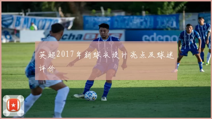 英超2017年新球衣设计亮点及球迷评价
