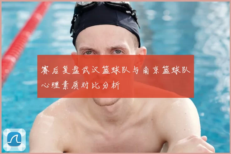 赛后复盘武汉篮球队与南京篮球队心理素质对比分析