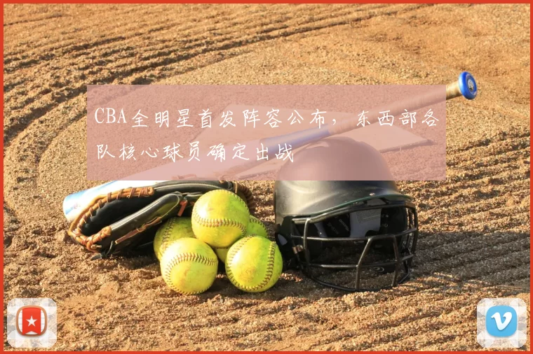 CBA全明星首发阵容公布,东西部各队核心球员确定出战