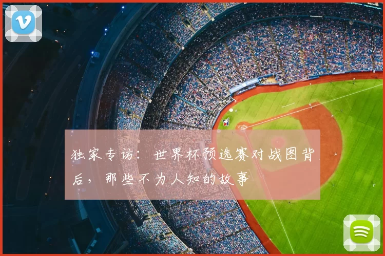 独家专访:世界杯预选赛对战图背后,那些不为人知的故事