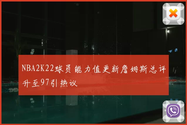 NBA2K22球员能力值更新詹姆斯总评升至97引热议