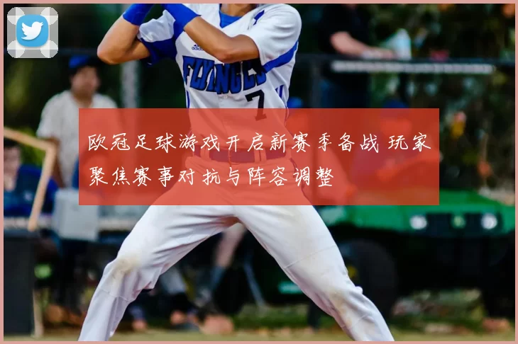 欧冠足球游戏开启新赛季备战 玩家聚焦赛事对抗与阵容调整