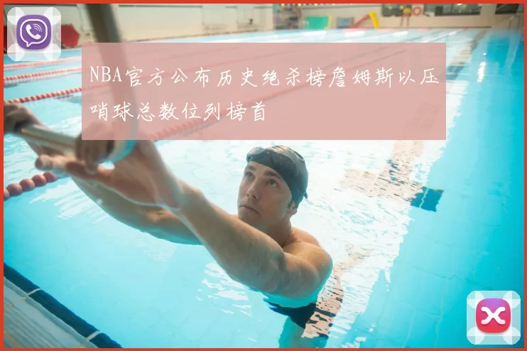 NBA官方公布历史绝杀榜詹姆斯以压哨球总数位列榜首