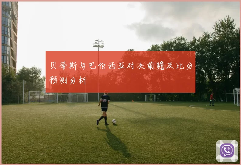 贝蒂斯与巴伦西亚对决前瞻及比分预测分析