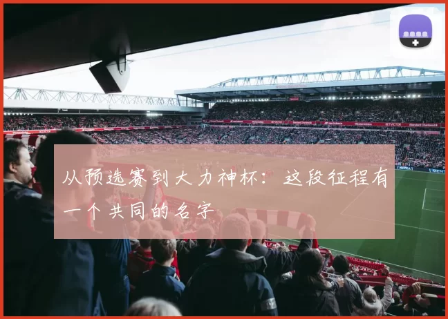 从预选赛到大力神杯:这段征程有一个共同的名字