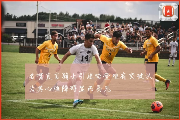 名嘴直言骑士引进哈登难有突破认为其心理障碍显而易见