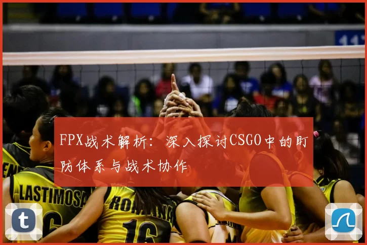 FPX战术解析：深入探讨CSGO中的盯防体系与战术协作