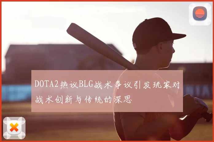 DOTA2热议BLG战术争议引发玩家对战术创新与传统的深思