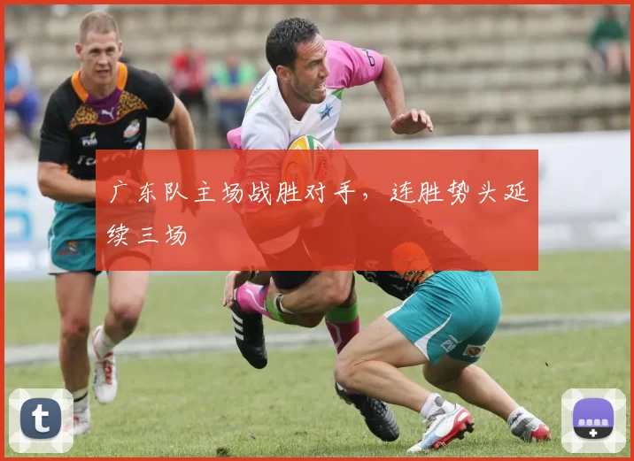 广东队主场战胜对手,连胜势头延续三场