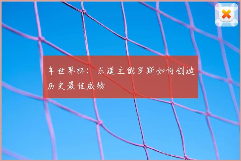 年世界杯：东道主俄罗斯如何创造历史最佳成绩