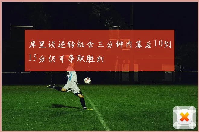 库里谈逆转机会三分钟内落后10到15分仍可争取胜利