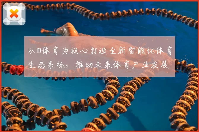 以m体育为核心打造全新智能化体育生态系统，推动未来体育产业发展新机遇