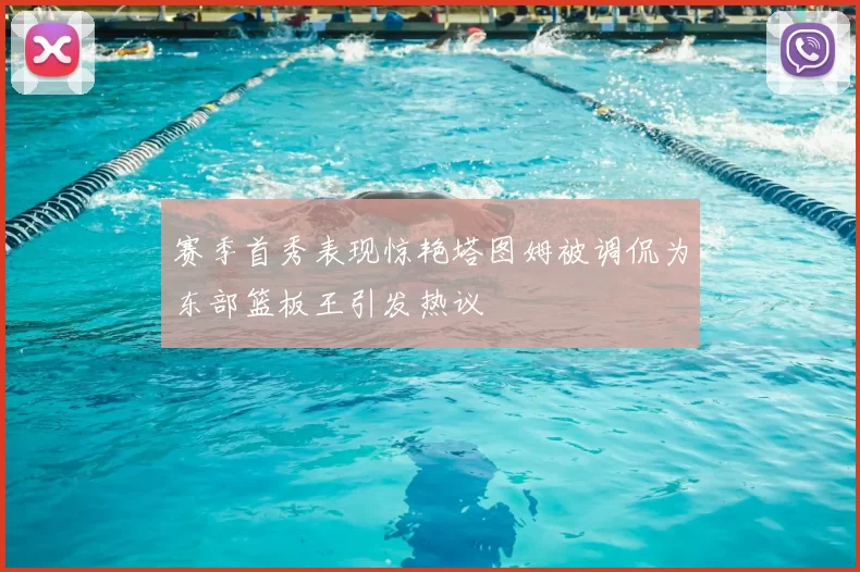 赛季首秀表现惊艳塔图姆被调侃为东部篮板王引发热议