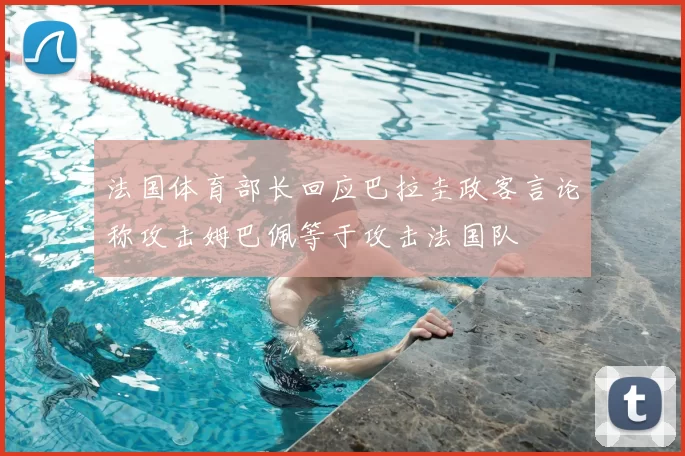 法国体育部长回应巴拉圭政客言论称攻击姆巴佩等于攻击法国队