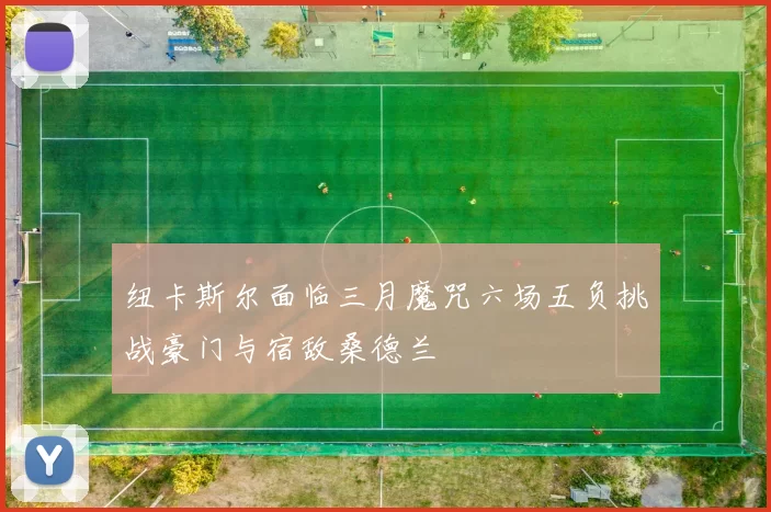 纽卡斯尔面临三月魔咒六场五负挑战豪门与宿敌桑德兰