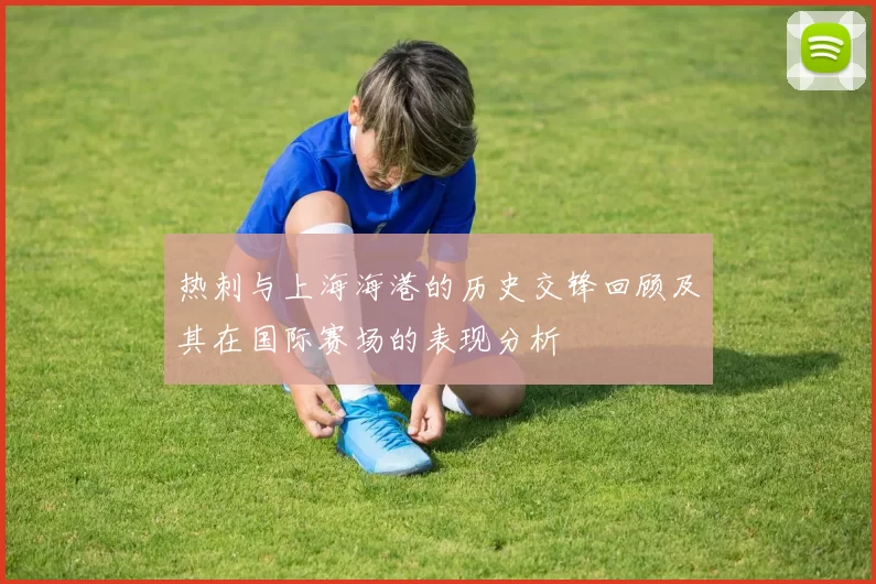热刺与上海海港的历史交锋回顾及其在国际赛场的表现分析