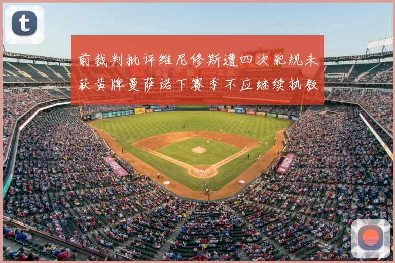 前裁判批评维尼修斯遭四次犯规未获黄牌曼萨诺下赛季不应继续执教西甲