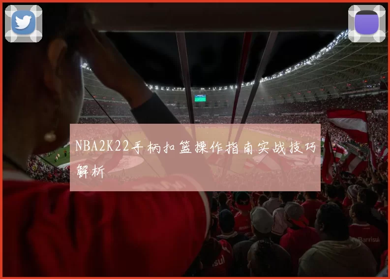 NBA2K22手柄扣篮操作指南实战技巧解析