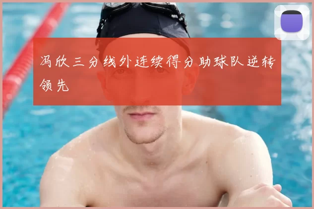 冯欣三分线外连续得分助球队逆转领先