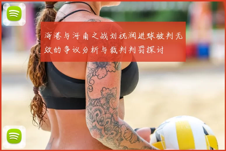 海港与河南之战刘祝润进球被判无效的争议分析与裁判判罚探讨