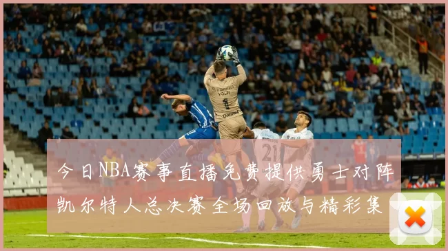 今日NBA赛事直播免费提供勇士对阵凯尔特人总决赛全场回放与精彩集锦
