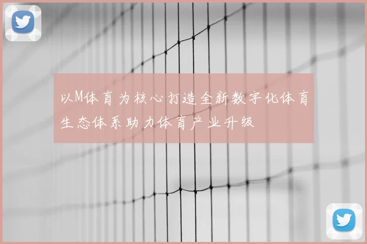 以M体育为核心打造全新数字化体育生态体系助力体育产业升级