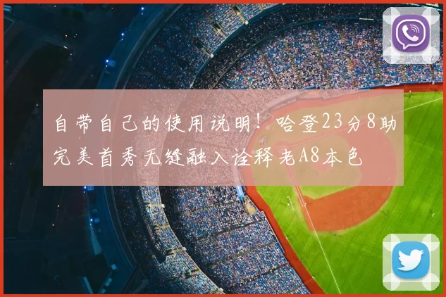 自带自己的使用说明!哈登23分8助完美首秀无缝融入诠释老A8本色