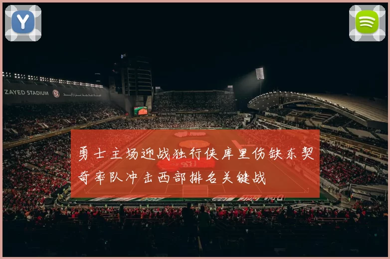 勇士主场迎战独行侠库里伤缺东契奇率队冲击西部排名关键战