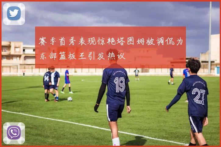 赛季首秀表现惊艳塔图姆被调侃为东部篮板王引发热议