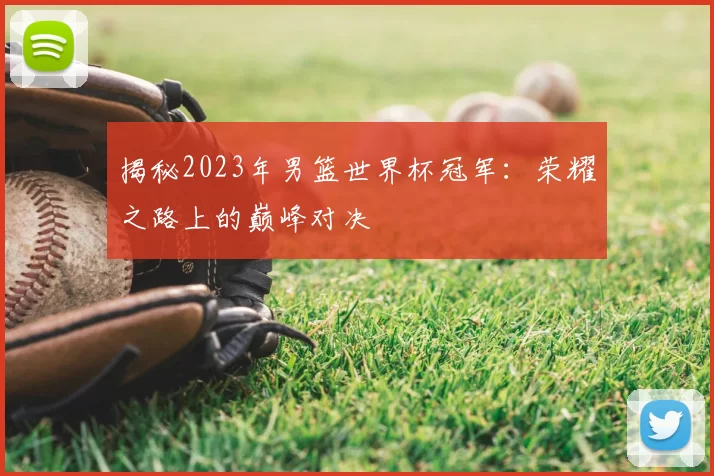 揭秘2023年男篮世界杯冠军:荣耀之路上的巅峰对决