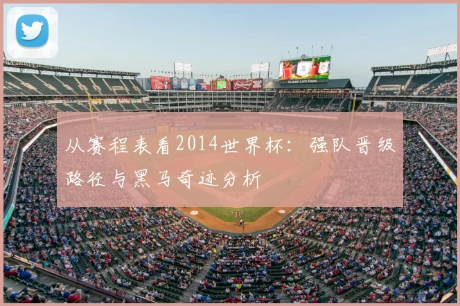 从赛程表看2014世界杯：强队晋级路径与黑马奇迹分析