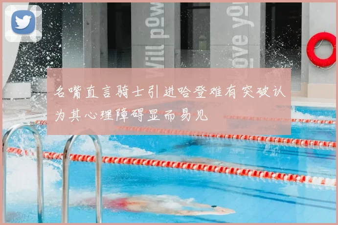 名嘴直言骑士引进哈登难有突破认为其心理障碍显而易见