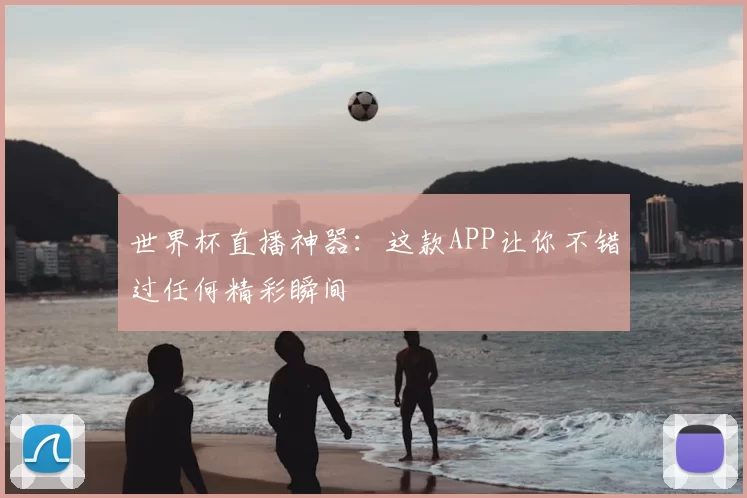 世界杯直播神器:这款APP让你不错过任何精彩瞬间