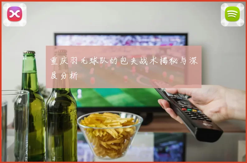 重庆羽毛球队的包夹战术揭秘与深度分析