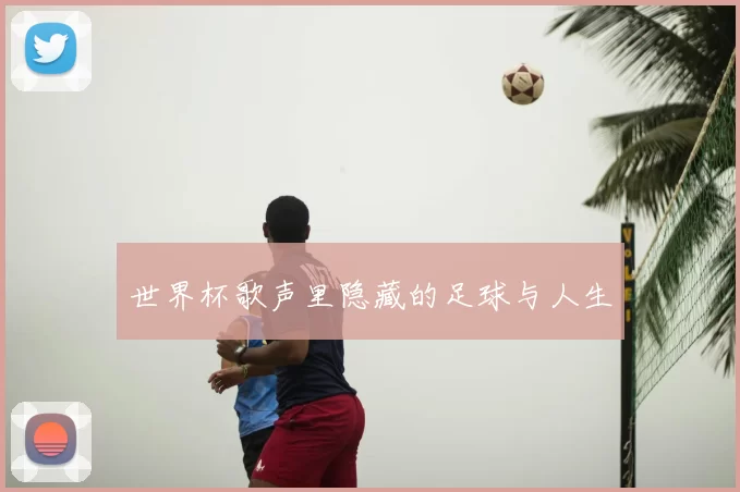 世界杯歌声里隐藏的足球与人生