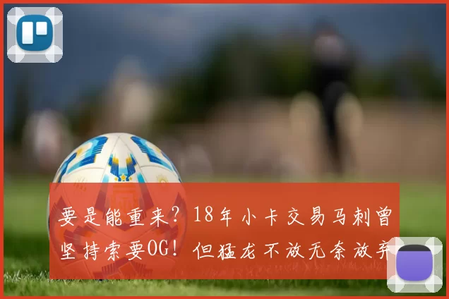 要是能重来?18年小卡交易马刺曾坚持索要OG!但猛龙不放无奈放弃