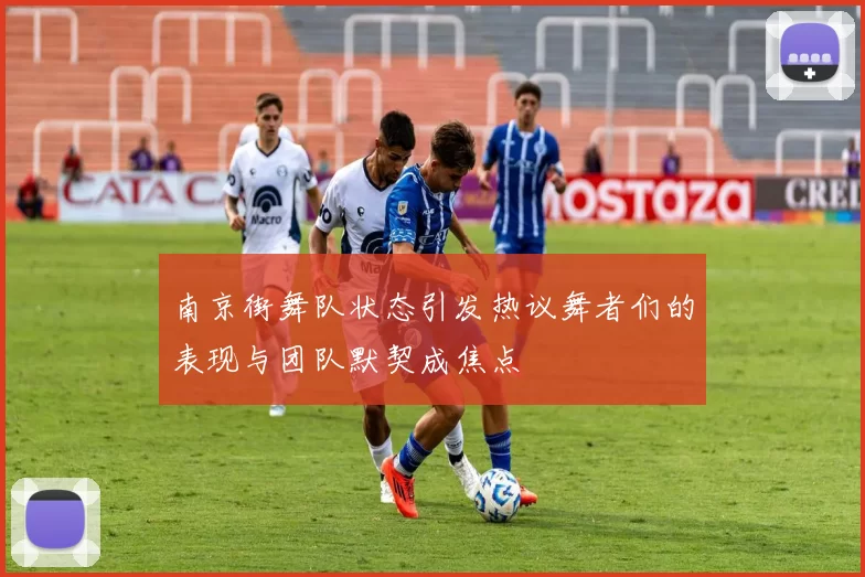 南京街舞队状态引发热议舞者们的表现与团队默契成焦点