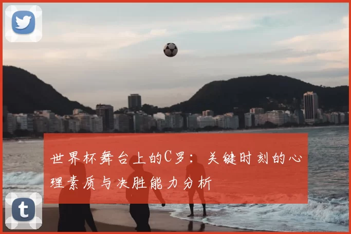 世界杯舞台上的C罗：关键时刻的心理素质与决胜能力分析