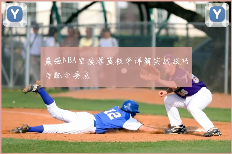 最强NBA空接灌篮教学详解实战技巧与配合要点