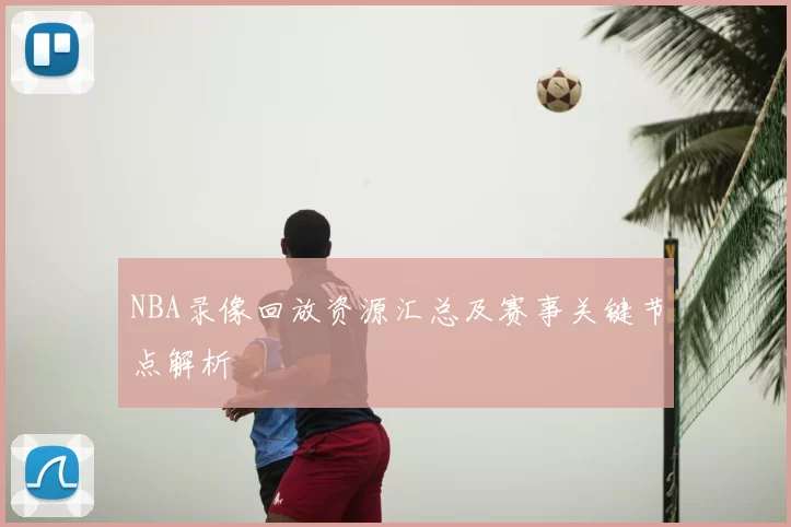 NBA录像回放资源汇总及赛事关键节点解析