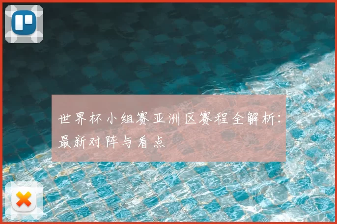 世界杯小组赛亚洲区赛程全解析:最新对阵与看点