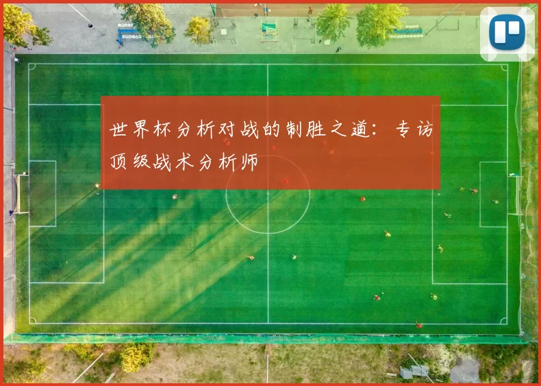世界杯分析对战的制胜之道:专访顶级战术分析师