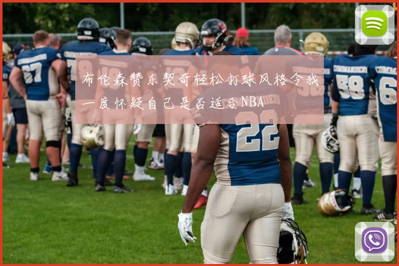 布伦森赞东契奇轻松打球风格令我一度怀疑自己是否适合NBA