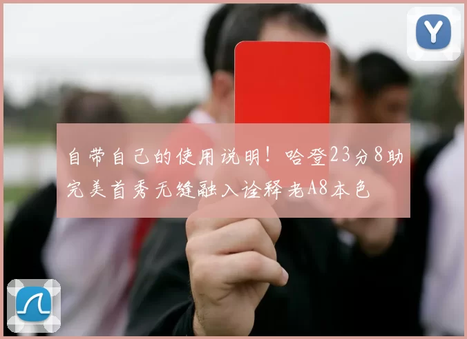 自带自己的使用说明!哈登23分8助完美首秀无缝融入诠释老A8本色